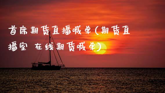 首席期货直播喊单(期货直播室 在线期货喊单)_https://www.zcsm.com.cn_期货培训_第1张