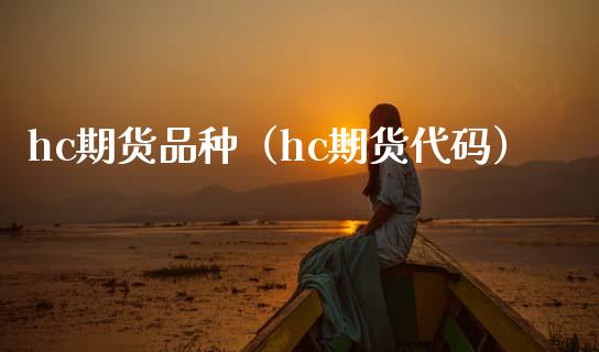 hc期货品种（hc期货代码）_https://www.zcsm.com.cn_期货喊单_第1张