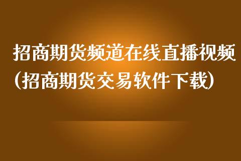 招商期货频道在线直播视频(招商期货交易软件下载)_https://www.zcsm.com.cn_期货培训_第1张