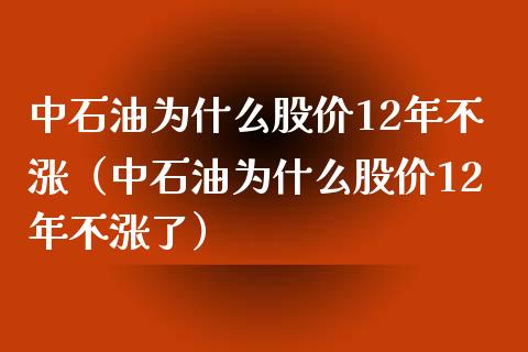 中石油为什么股价12年不涨（中石油为什么股价12年不涨了）_https://www.zcsm.com.cn_原油期货_第1张