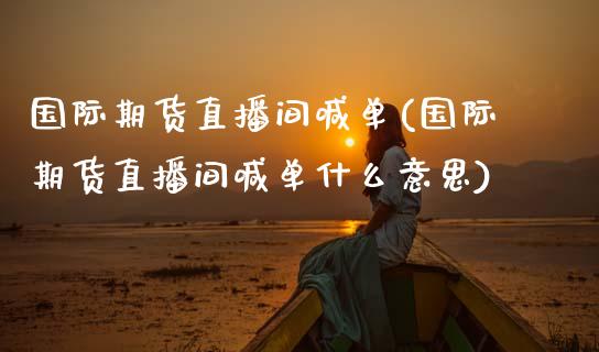 国际期货直播间喊单(国际期货直播间喊单什么意思)_https://www.zcsm.com.cn_期货喊单_第1张