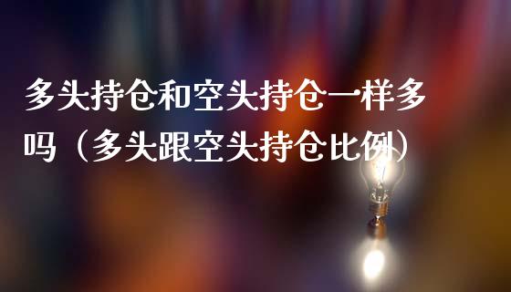 多头持仓和空头持仓一样多吗（多头跟空头持仓比例）_https://www.zcsm.com.cn_期货交易_第1张