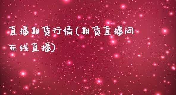 直播期货行情(期货直播间在线直播)_https://www.zcsm.com.cn_期货百科_第1张