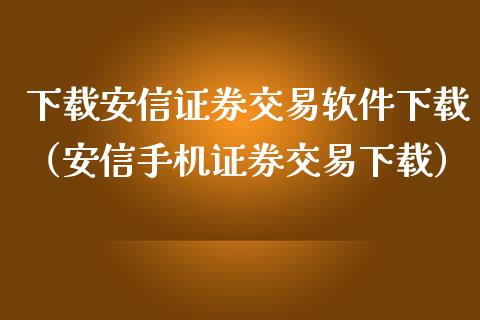 下载安信证券交易软件下载（安信手机证券交易下载）_https://www.zcsm.com.cn_原油期货_第1张