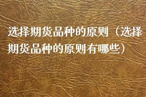 选择期货品种的原则（选择期货品种的原则有哪些）_https://www.zcsm.com.cn_期货喊单_第1张