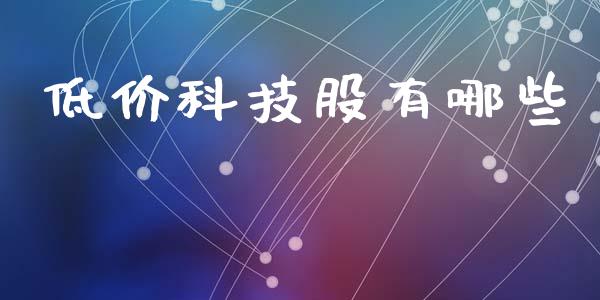 低价科技股有哪些_https://www.zcsm.com.cn_期货百科_第1张