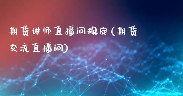 期货讲师直播间规定(期货交流直播间)_https://www.zcsm.com.cn_期货培训_第1张