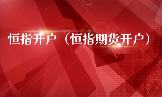 恒指开户（恒指期货开户）_https://www.zcsm.com.cn_期货培训_第1张