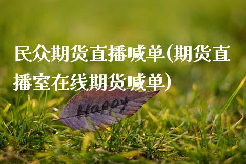 民众期货直播喊单(期货直播室在线期货喊单)_https://www.zcsm.com.cn_期货行情_第1张