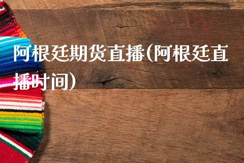 阿根廷期货直播(阿根廷直播时间)_https://www.zcsm.com.cn_期货行情_第1张
