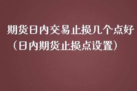 期货日内交易止损几个点好（日内期货止损点设置）_https://www.zcsm.com.cn_期货交易_第1张