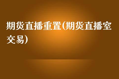 期货直播重置(期货直播室交易)_https://www.zcsm.com.cn_期货百科_第1张