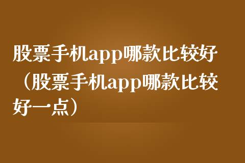 股票手机app哪款比较好（股票手机app哪款比较好一点）_https://www.zcsm.com.cn_原油期货_第1张