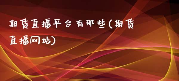 期货直播平台有那些(期货直播网站)_https://www.zcsm.com.cn_原油期货_第1张