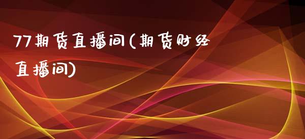 77期货直播间(期货财经直播间)_https://www.zcsm.com.cn_期货喊单_第1张