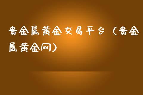 贵金属黄金交易平台（贵金属黄金网）_https://www.zcsm.com.cn_期货交易_第1张