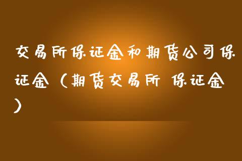 交易所保证金和期货公司保证金（期货交易所 保证金）_https://www.zcsm.com.cn_期货交易_第1张