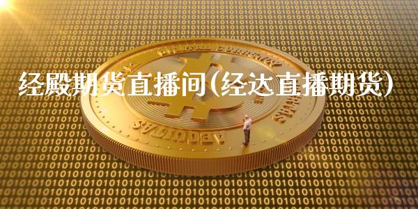 经殿期货直播间(经达直播期货)_https://www.zcsm.com.cn_原油期货_第1张