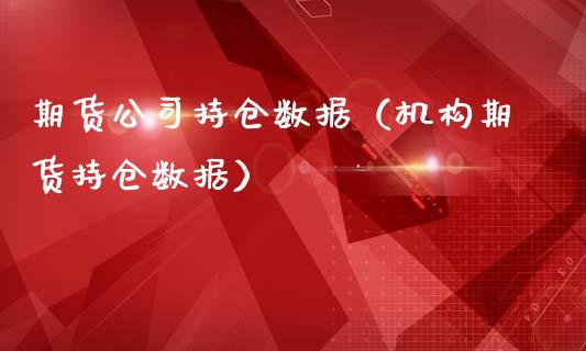 期货公司持仓数据（机构期货持仓数据）_https://www.zcsm.com.cn_期货交易_第1张