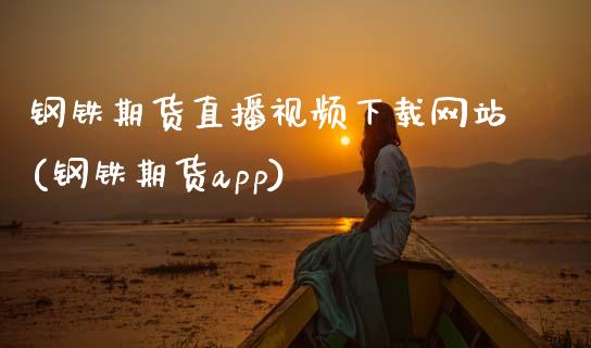 钢铁期货直播视频下载网站(钢铁期货app)_https://www.zcsm.com.cn_期货喊单_第1张