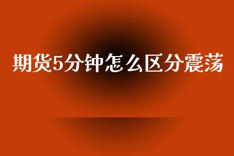 期货5分钟怎么区分震荡_https://www.zcsm.com.cn_期货交易_第1张