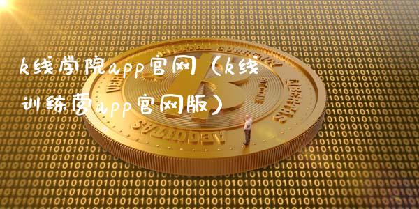 k线学院app官网（k线训练营app官网版）_https://www.zcsm.com.cn_原油期货_第1张