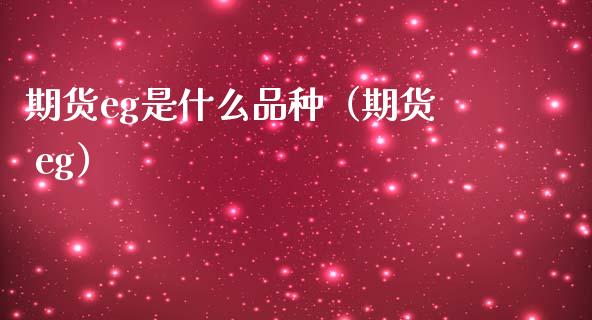 期货eg是什么品种（期货 eg）_https://www.zcsm.com.cn_期货喊单_第1张