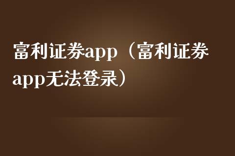 富利证券app（富利证券app无法登录）_https://www.zcsm.com.cn_原油期货_第1张