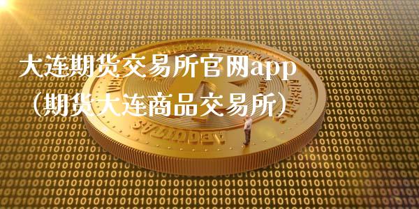 大连期货交易所官网app（期货大连商品交易所）_https://www.zcsm.com.cn_期货百科_第1张
