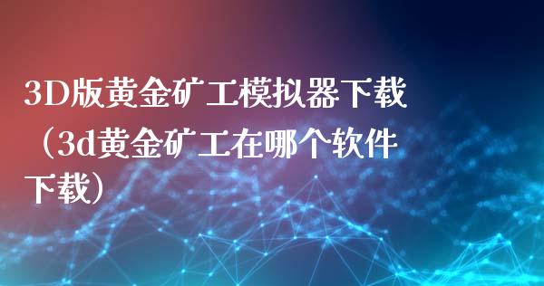 3D版黄金矿工模拟器下载（3d黄金矿工在哪个软件下载）_https://www.zcsm.com.cn_期货交易_第1张
