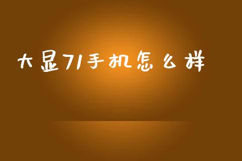 大显71手机怎么样_https://www.zcsm.com.cn_期货喊单_第1张