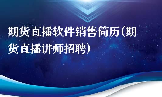 期货直播软件销售简历(期货直播讲师招聘)_https://www.zcsm.com.cn_原油期货_第1张