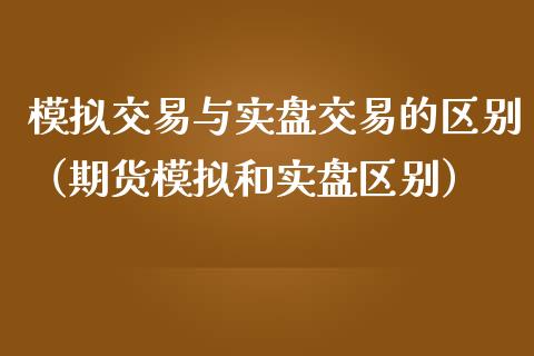 模拟交易与实盘交易的区别（期货模拟和实盘区别）_https://www.zcsm.com.cn_期货交易_第1张