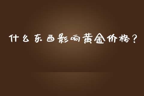 什么东西影响黄金价格？_https://www.zcsm.com.cn_期货百科_第1张