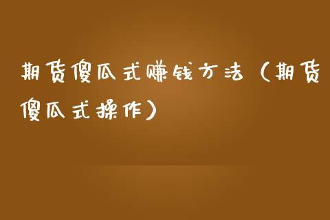期货傻瓜式赚钱方法（期货傻瓜式操作）_https://www.zcsm.com.cn_期货百科_第1张