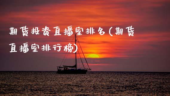 期货投资直播室排名(期货直播室排行榜)_https://www.zcsm.com.cn_期货喊单_第1张