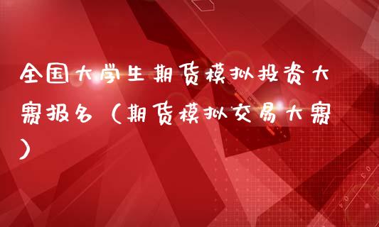 全国大学生期货模拟投资大赛报名（期货模拟交易大赛）_https://www.zcsm.com.cn_期货交易_第1张