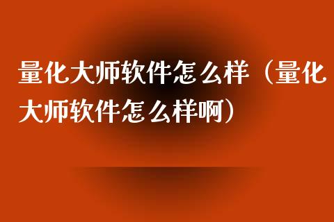 量化大师软件怎么样（量化大师软件怎么样啊）_https://www.zcsm.com.cn_原油期货_第1张
