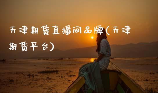 天津期货直播间品牌(天津期货平台)_https://www.zcsm.com.cn_期货喊单_第1张