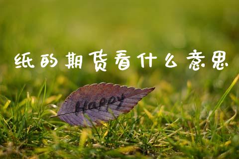 纸的期货看什么意思_期货百科_第1张_期货百科_期货喊单_期货行情_期货交易_原油期货_期货培训 纸的期货看什么意思_https://www.zcsm.com.cn_期货百科_第1张