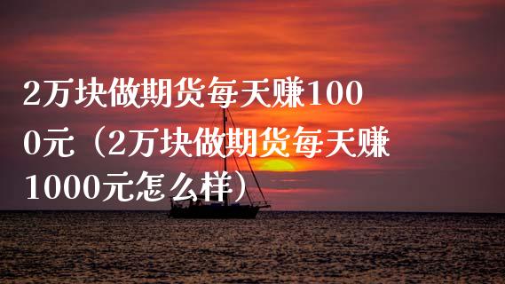 2万块做期货每天赚1000元（2万块做期货每天赚1000元怎么样）_https://www.zcsm.com.cn_期货百科_第1张