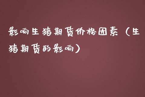 影响生猪期货价格因素（生猪期货的影响）_https://www.zcsm.com.cn_期货喊单_第1张