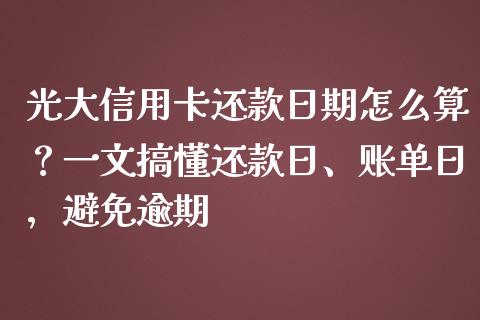 光大信用卡还款日期怎么算？一文搞懂还款日、账单日，避免逾期_https://www.zcsm.com.cn_期货行情_第1张