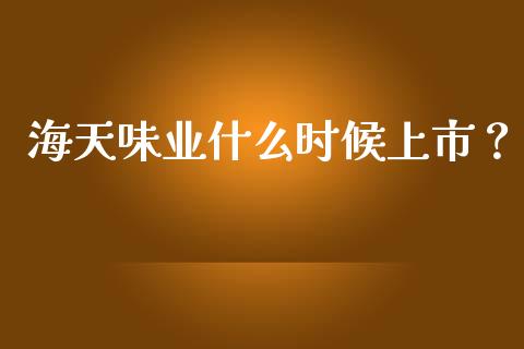 海天味业什么时候上市？_https://www.zcsm.com.cn_原油期货_第1张