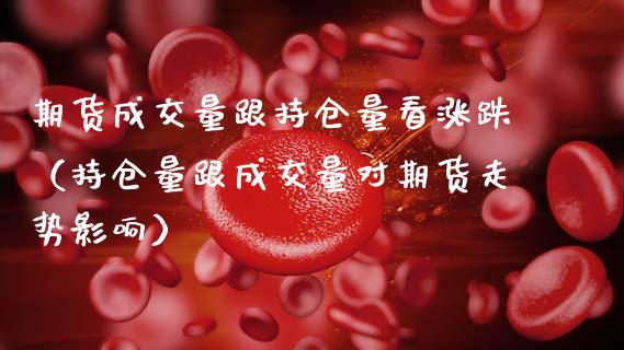 期货成交量跟持仓量看涨跌（持仓量跟成交量对期货走势影响）_https://www.zcsm.com.cn_期货交易_第1张