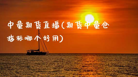 中量期货直播(期货中量仓指标哪个好用)_https://www.zcsm.com.cn_期货百科_第1张