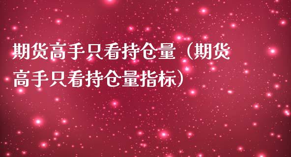 期货高手只看持仓量（期货高手只看持仓量指标）_https://www.zcsm.com.cn_期货交易_第1张