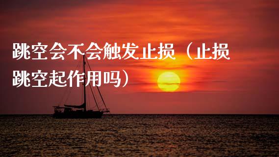跳空会不会触发止损（止损跳空起作用吗）_https://www.zcsm.com.cn_期货交易_第1张