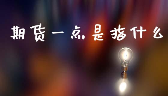期货一点是指什么_https://www.zcsm.com.cn_原油期货_第1张