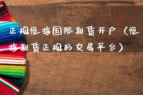 正规恒指国际期货开户（恒指期货正规的交易平台）_https://www.zcsm.com.cn_期货培训_第1张